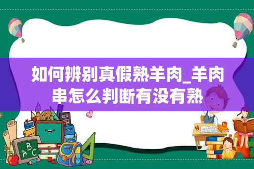 如何辨别真假熟羊肉_羊肉串怎么判断有没有熟