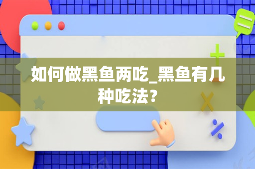 如何做黑鱼两吃_黑鱼有几种吃法？