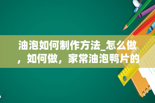 油泡如何制作方法_怎么做，如何做，家常油泡鸭片的做法大全视