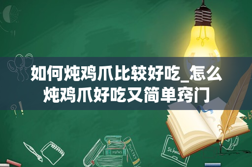 如何炖鸡爪比较好吃_怎么炖鸡爪好吃又简单窍门