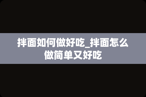 拌面如何做好吃_拌面怎么做简单又好吃