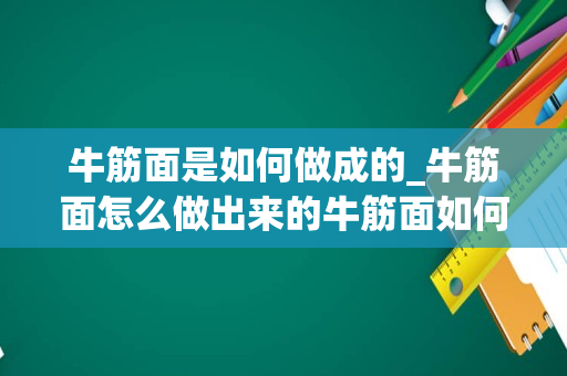 牛筋面是如何做成的_牛筋面怎么做出来的牛筋面如何做出来的_1