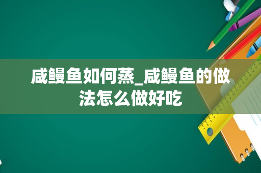 咸鳗鱼如何蒸_咸鳗鱼的做法怎么做好吃