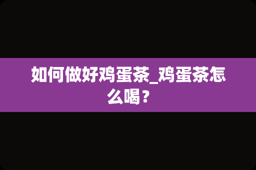 如何做好鸡蛋茶_鸡蛋茶怎么喝？