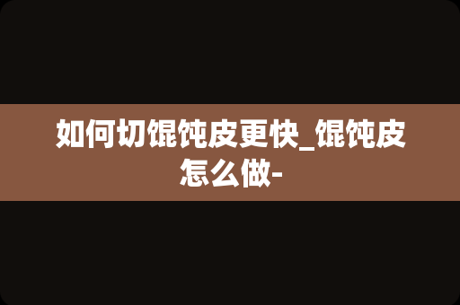 如何切馄饨皮更快_馄饨皮怎么做-