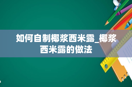 如何自制椰浆西米露_椰浆西米露的做法