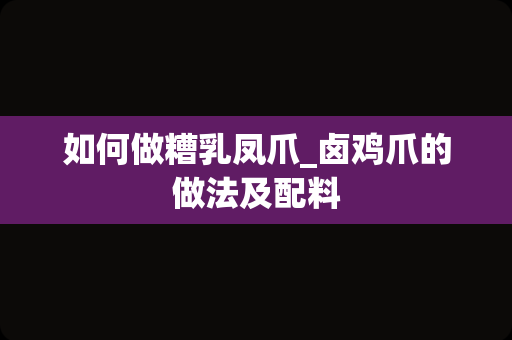 如何做糟乳凤爪_卤鸡爪的做法及配料