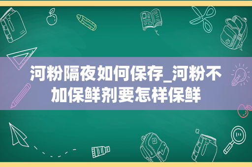 河粉隔夜如何保存_河粉不加保鲜剂要怎样保鲜