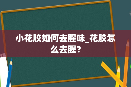 小花胶如何去腥味_花胶怎么去腥？