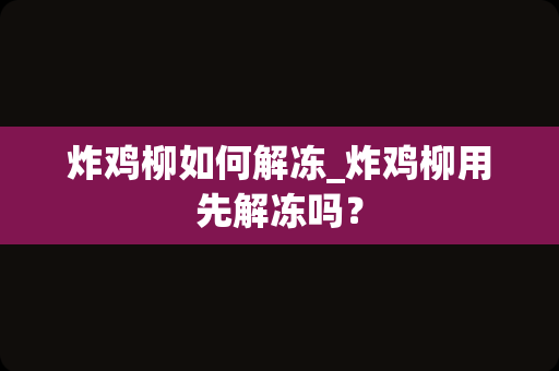 炸鸡柳如何解冻_炸鸡柳用先解冻吗？