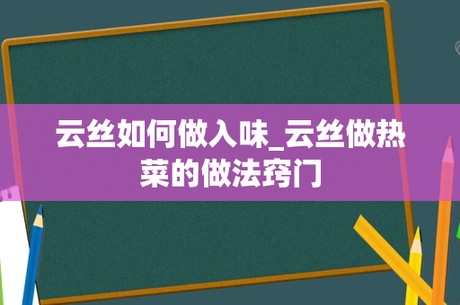 云丝如何做入味_云丝做热菜的做法窍门