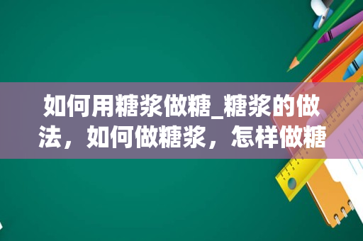 如何用糖浆做糖_糖浆的做法，如何做糖浆，怎样做糖浆，糖浆的详细步骤，美食吧