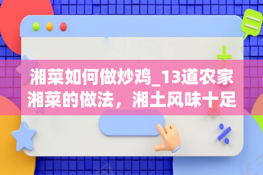 湘菜如何做炒鸡_13道农家湘菜的做法，湘土风味十足，带给你不一样的味道