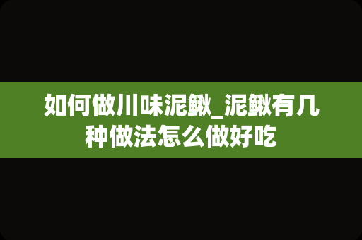 如何做川味泥鳅_泥鳅有几种做法怎么做好吃