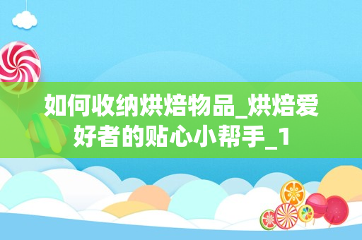 如何收纳烘焙物品_烘焙爱好者的贴心小帮手_1