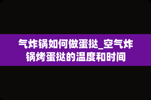 气炸锅如何做蛋挞_空气炸锅烤蛋挞的温度和时间