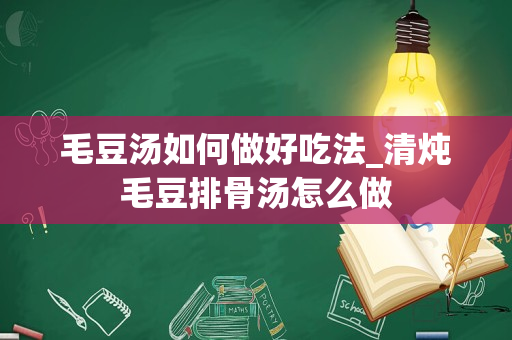 毛豆汤如何做好吃法_清炖毛豆排骨汤怎么做