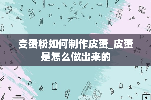 变蛋粉如何制作皮蛋_皮蛋是怎么做出来的