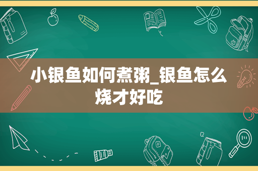 小银鱼如何煮粥_银鱼怎么烧才好吃