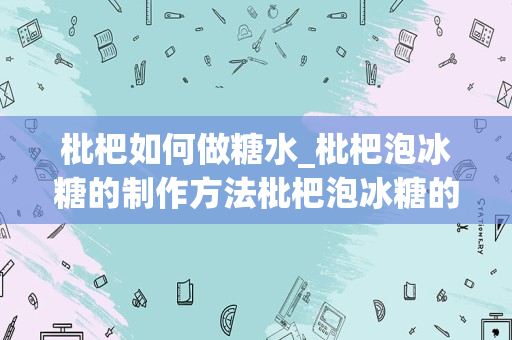 枇杷如何做糖水_枇杷泡冰糖的制作方法枇杷泡冰糖的做法