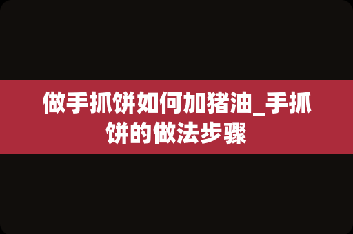 做手抓饼如何加猪油_手抓饼的做法步骤