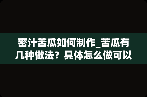 密汁苦瓜如何制作_苦瓜有几种做法？具体怎么做可以不苦？