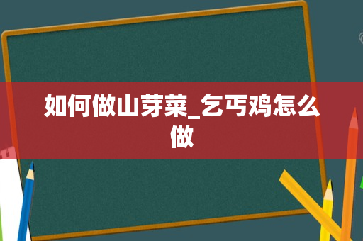 如何做山芽菜_乞丐鸡怎么做