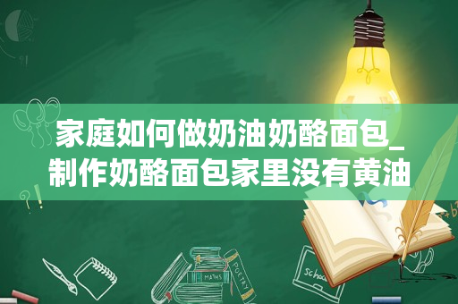 家庭如何做奶油奶酪面包_制作奶酪面包家里没有黄油可以用玉米油代替吗？该怎么制作？