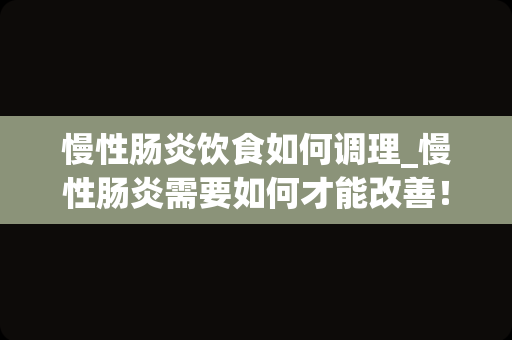 慢性肠炎饮食如何调理_慢性肠炎需要如何才能改善！