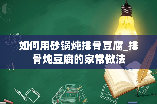 如何用砂锅炖排骨豆腐_排骨炖豆腐的家常做法