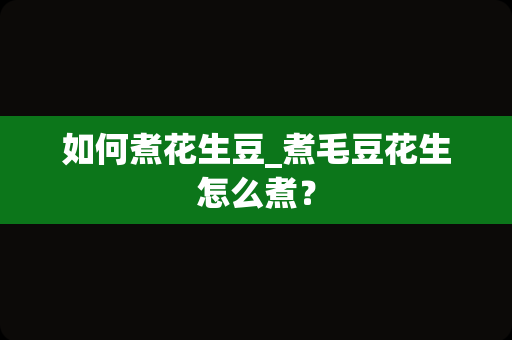 如何煮花生豆_煮毛豆花生怎么煮？