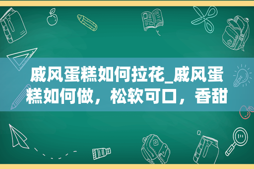 戚风蛋糕如何拉花_戚风蛋糕如何做，松软可口，香甜软嫩，小孩抢着吃呢？_1