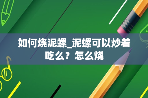 如何烧泥螺_泥螺可以炒着吃么？怎么烧