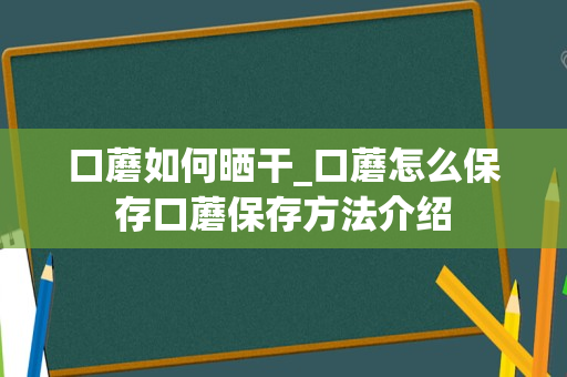 口蘑如何晒干_口蘑怎么保存口蘑保存方法介绍