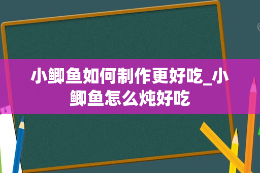 小鲫鱼如何制作更好吃_小鲫鱼怎么炖好吃